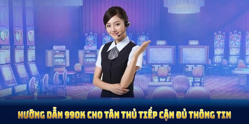 Hướng dẫn 99OK cho tân thủ tiếp cận đủ thông tin cần thiết